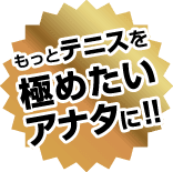もっとテニスを極めたいアナタに!