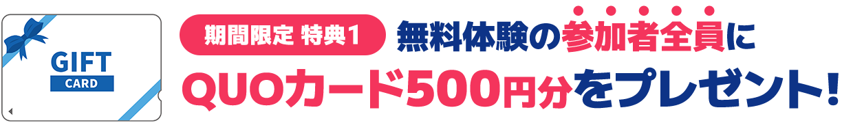 期間限定特典1　無料体験の参加者全員にQUOカード500円分をプレゼント！